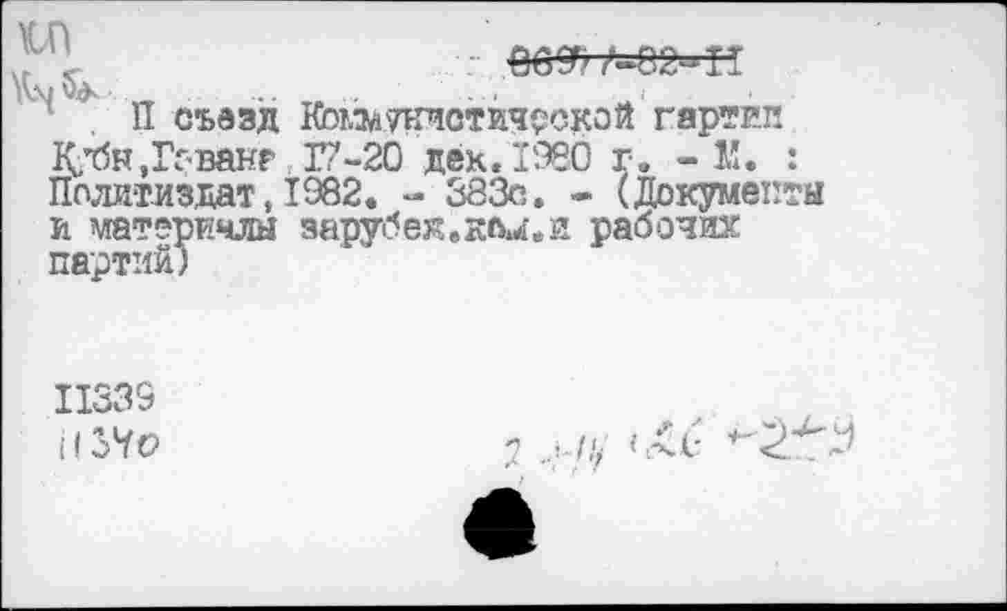 ﻿.-66^=82^
... ... . . .
П съезд КЬтлм теистической гартип К^н,ГГ’Ванр 17-20 дек. 1980 г. -К. : Политиздат,1982. - 383с. - (Документы и материчлы зарубеж.к<м.и рабочих партий)
11339